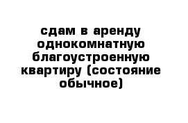 сдам в аренду однокомнатную благоустроенную квартиру (состояние обычное) 